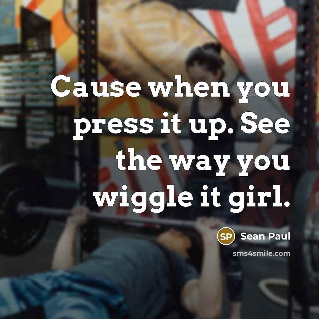 “Cause when you press it up. See the way you wiggle it girl.” quote by Sean Paul