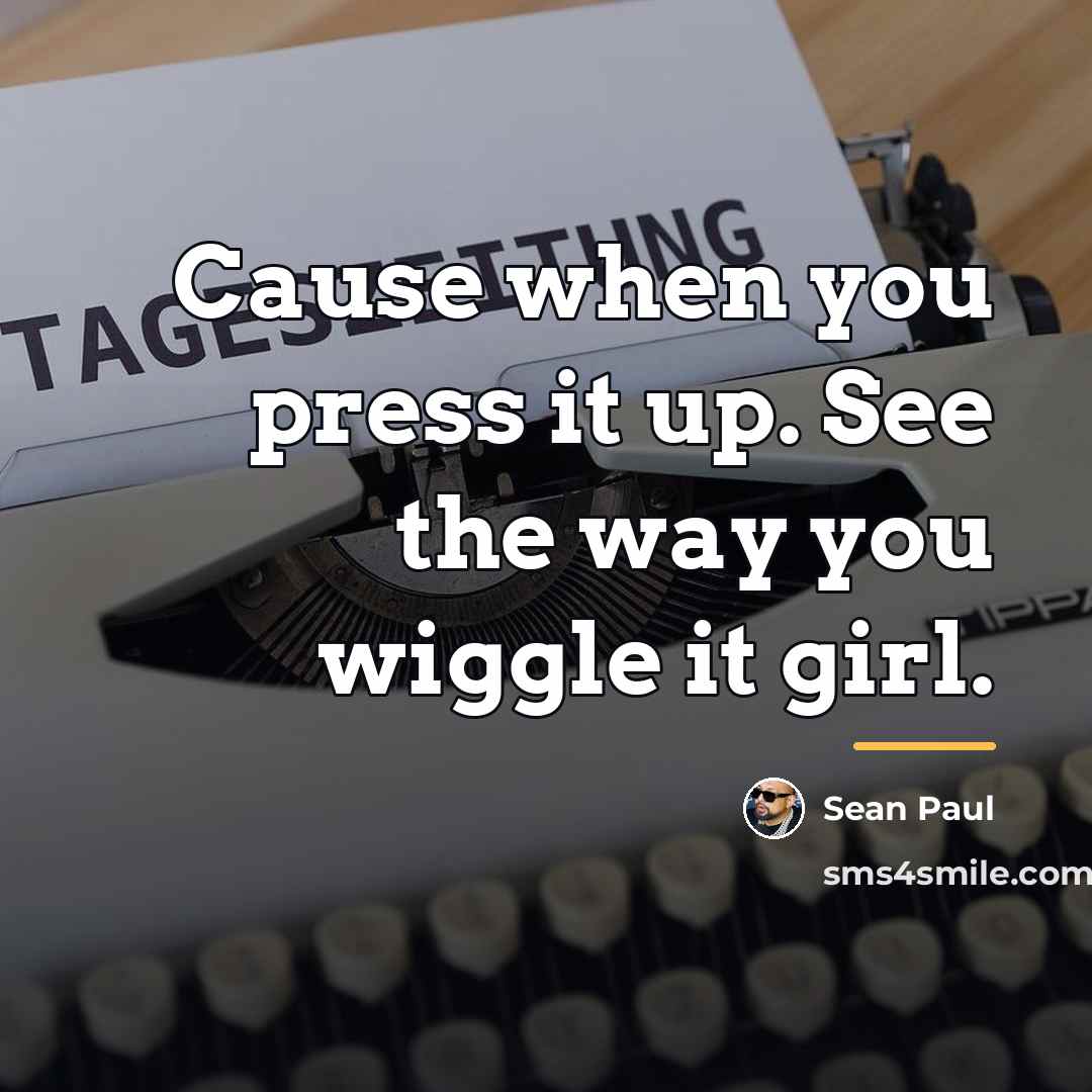 “Cause when you press it up. See the way you…” quote by Sean Paul