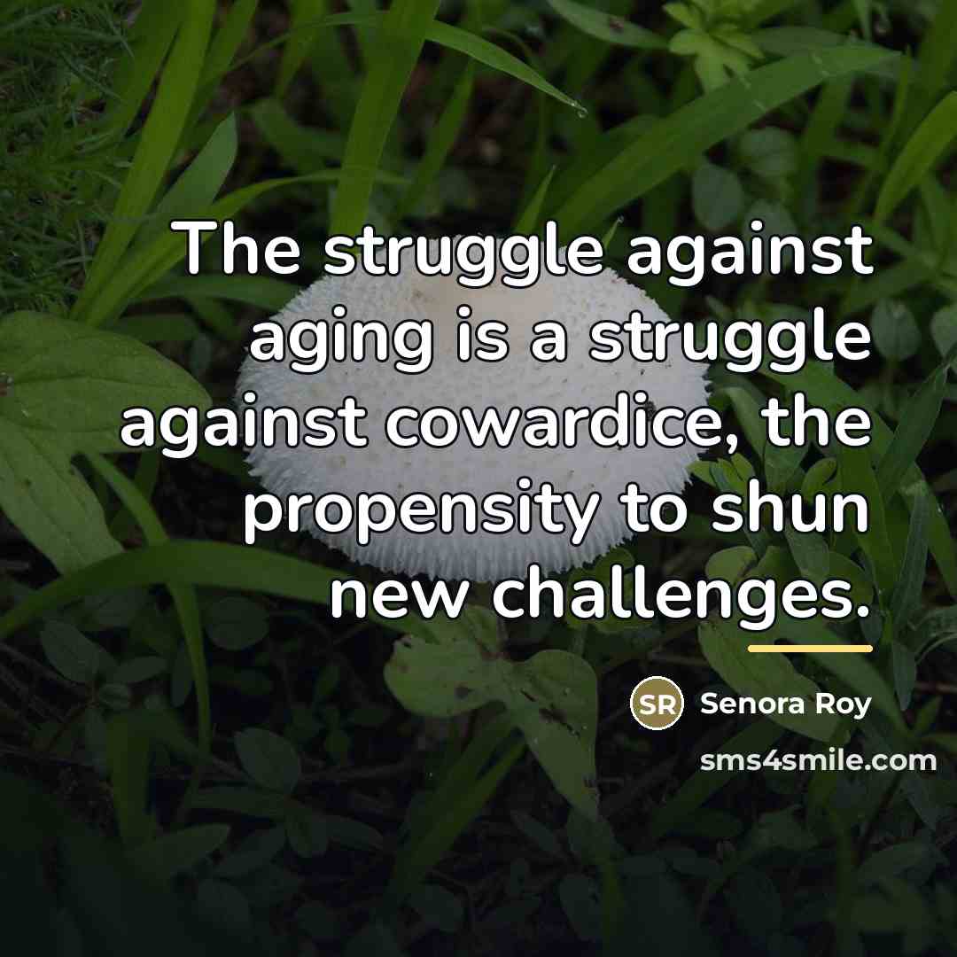 “The struggle against aging is a struggle against cowardice, the…” quote by Senora Roy