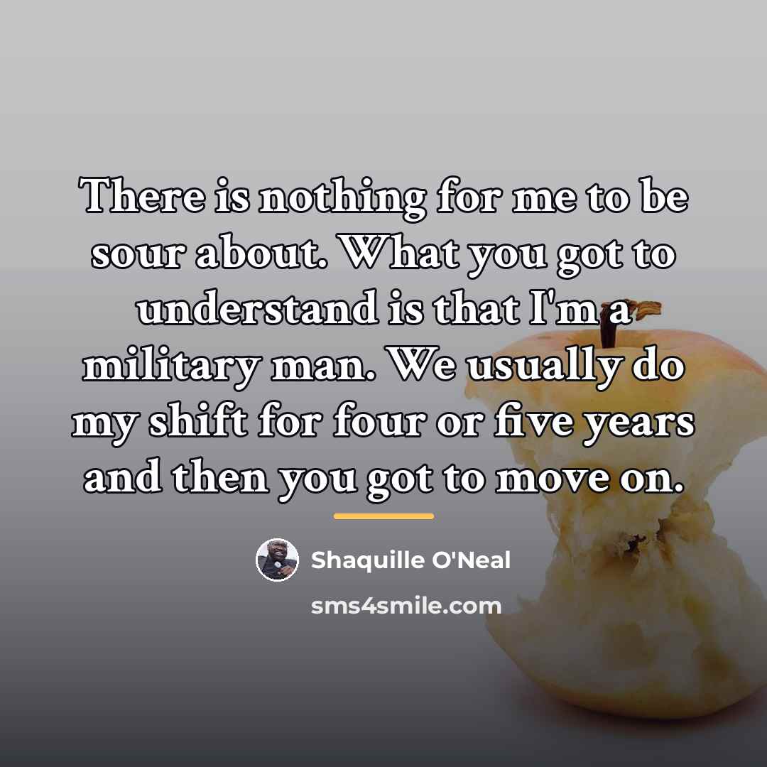 “There is nothing for me to be sour about. What…” quote by Shaquille O'Neal