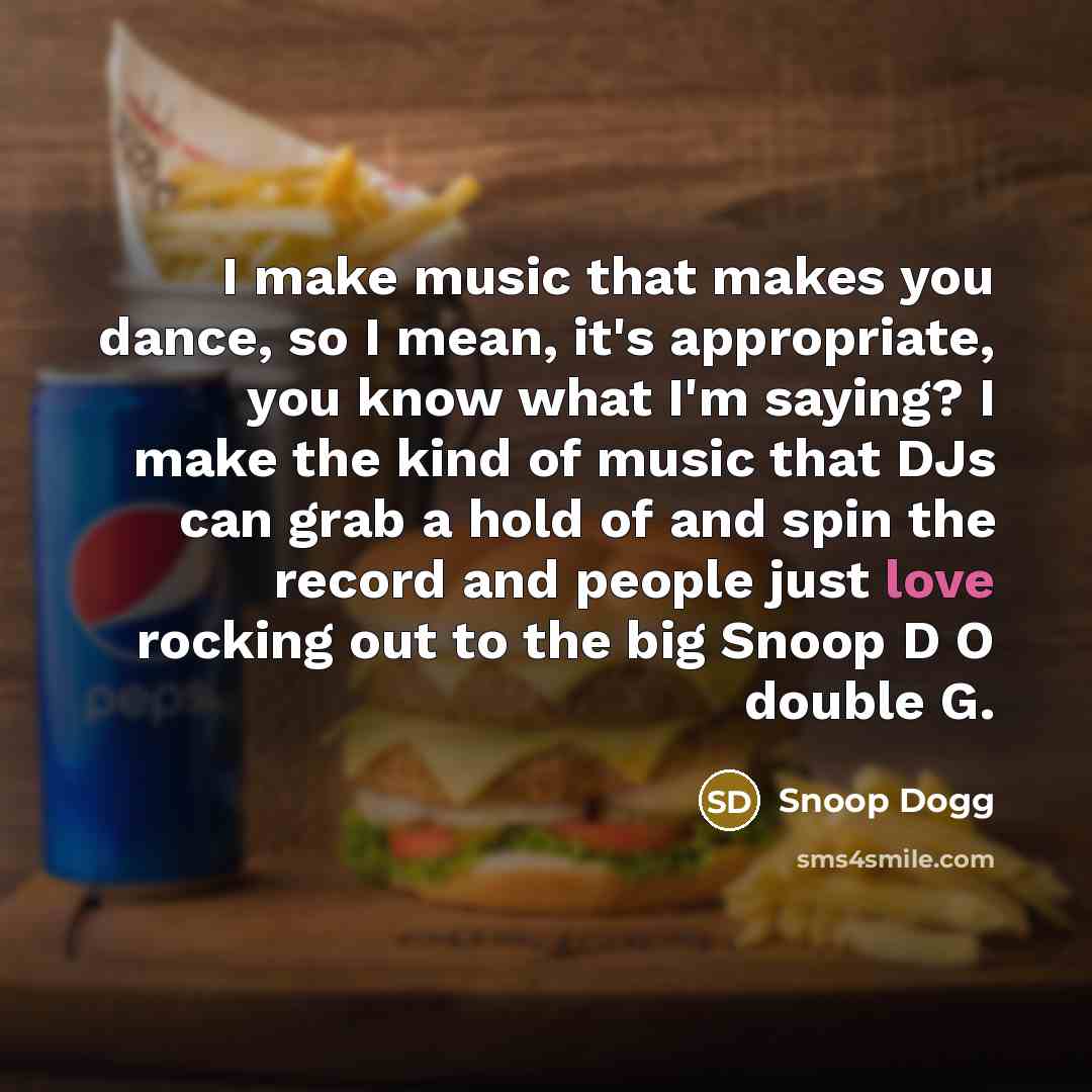 “I make music that makes you dance, so I mean,…” quote by Snoop Dogg