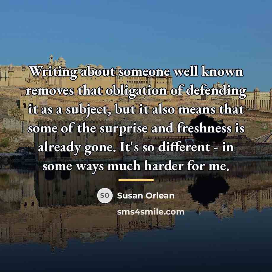 “Writing about someone well known removes that obligation of defending…” quote by Susan Orlean