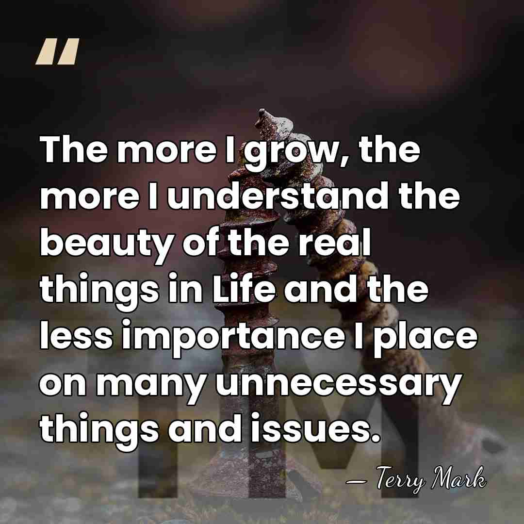 The more I grow, the more I understand the beauty of the&hellip; - Terry Mark