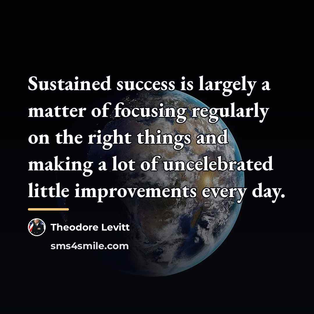 “Sustained success is largely a matter of focusing regularly on…” quote by Theodore Levitt