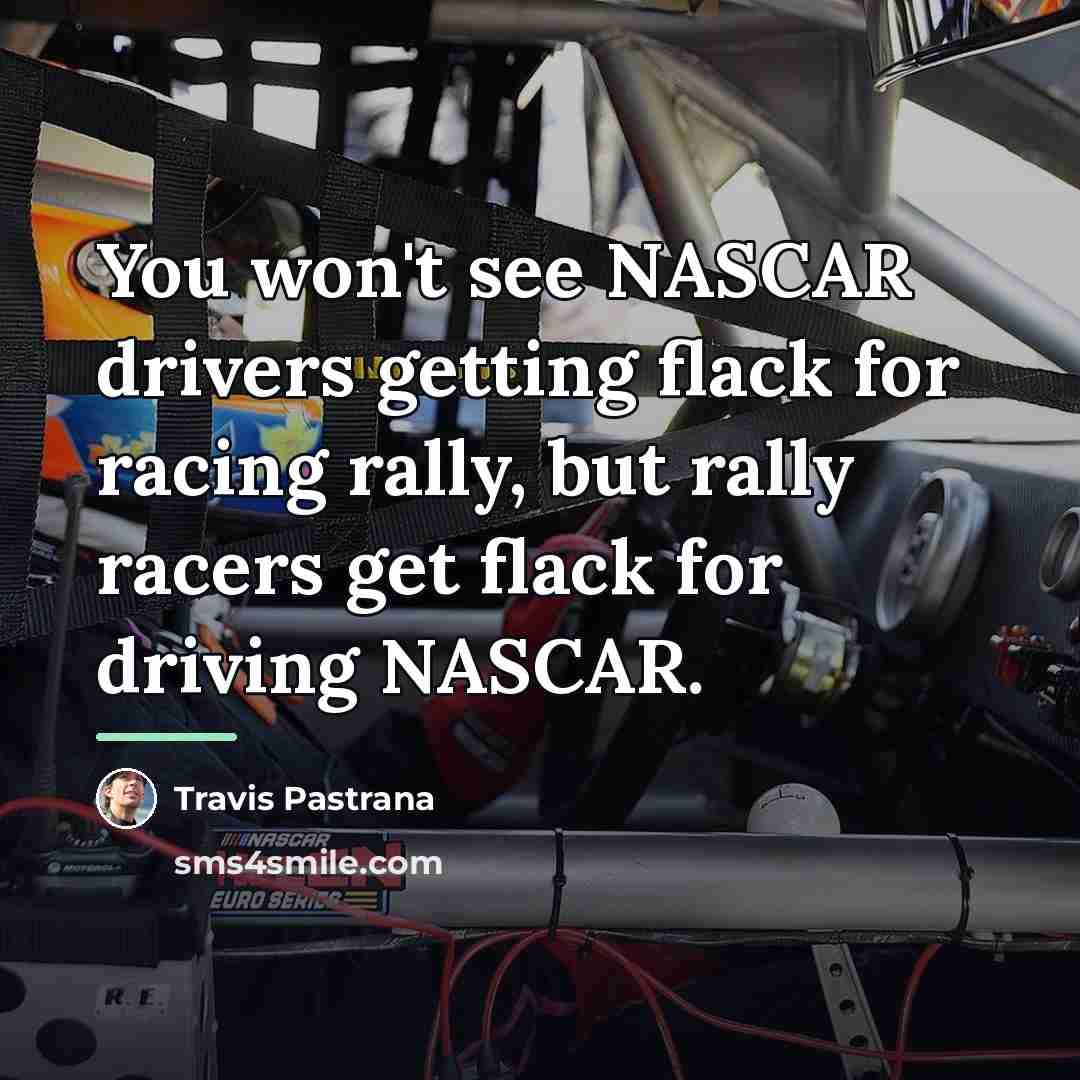 “You won't see NASCAR drivers getting flack for racing rally,…” quote by Travis Pastrana