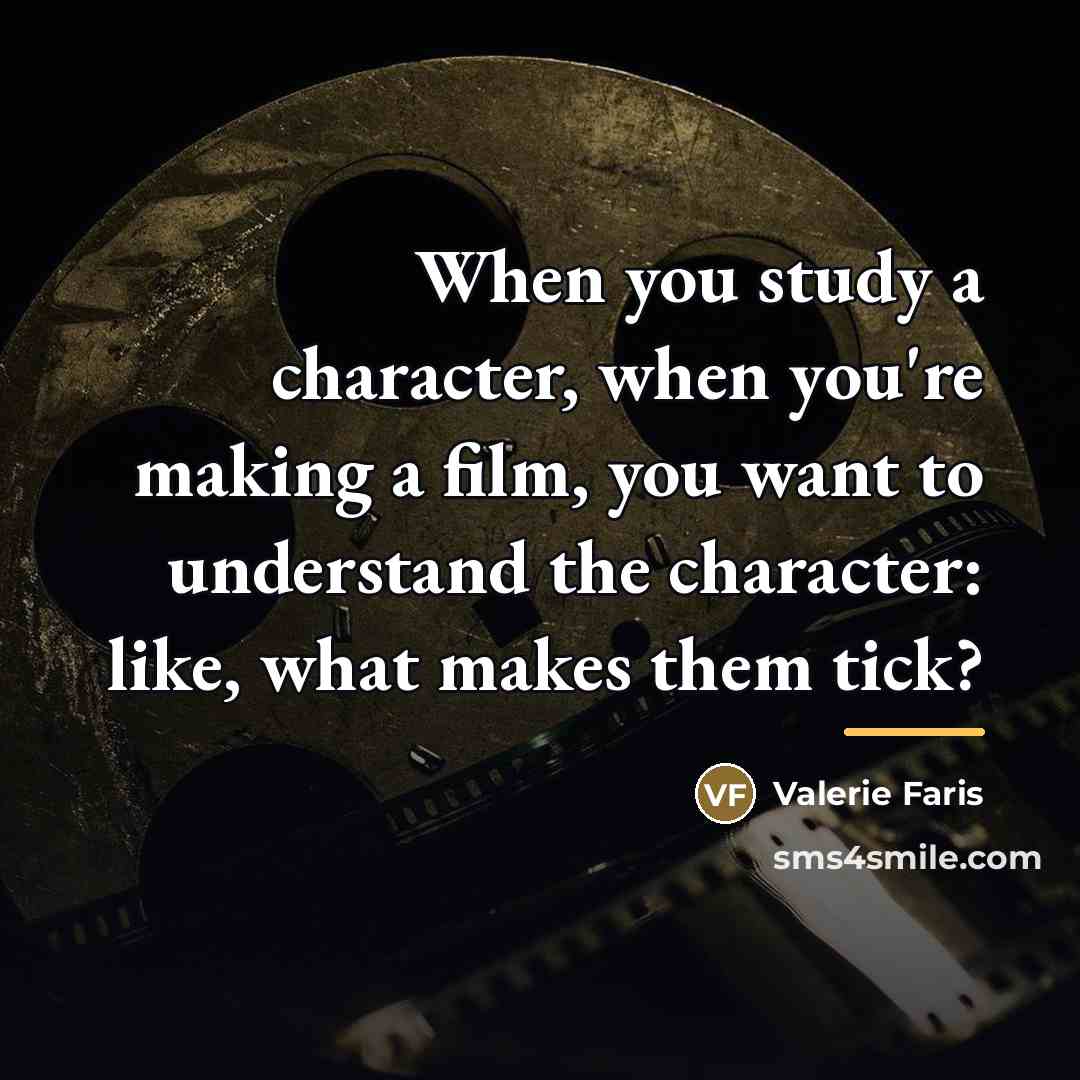 “When you study a character, when you're making a film,…” quote by Valerie Faris