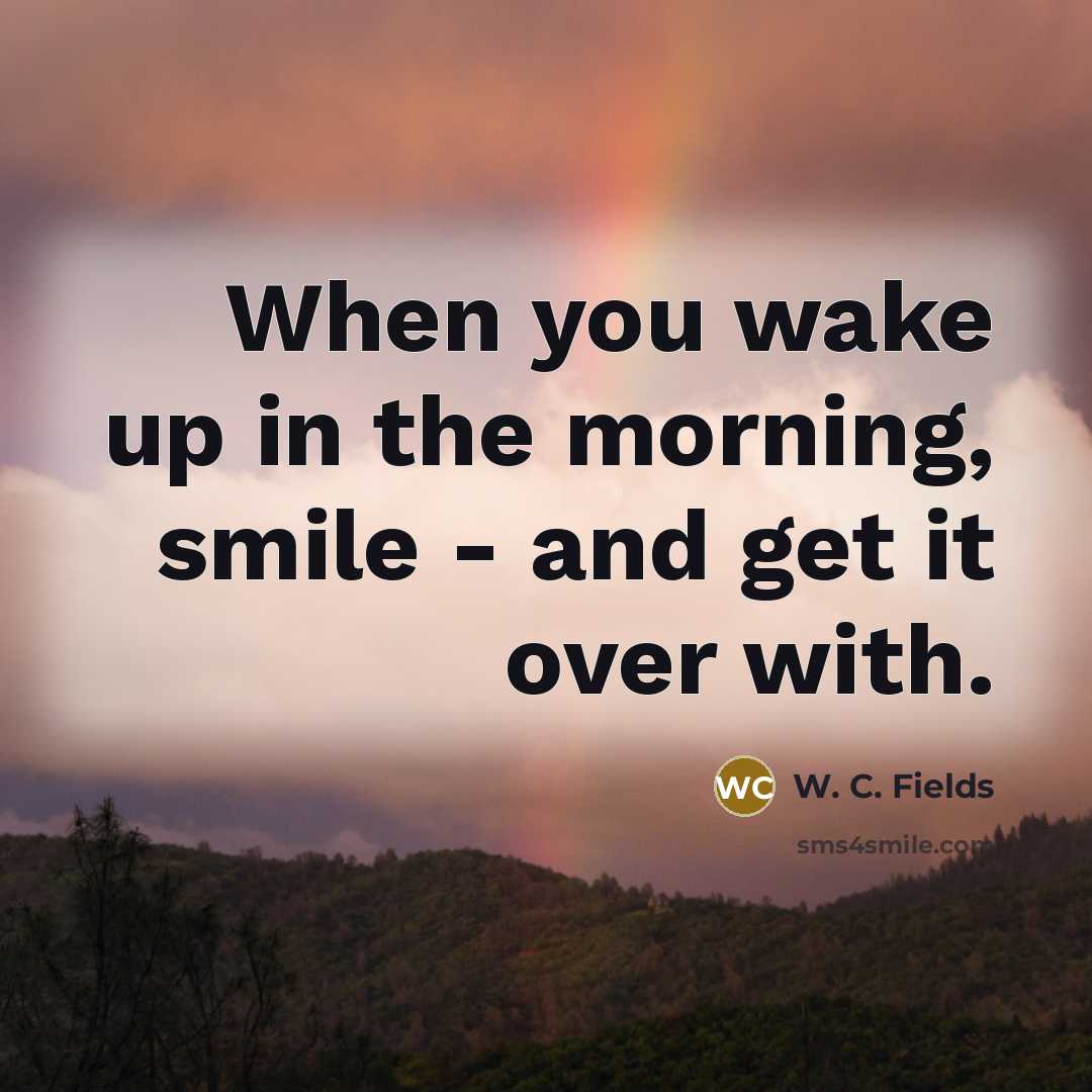 “When you wake up in the morning, smile - and…” quote by W. C. Fields