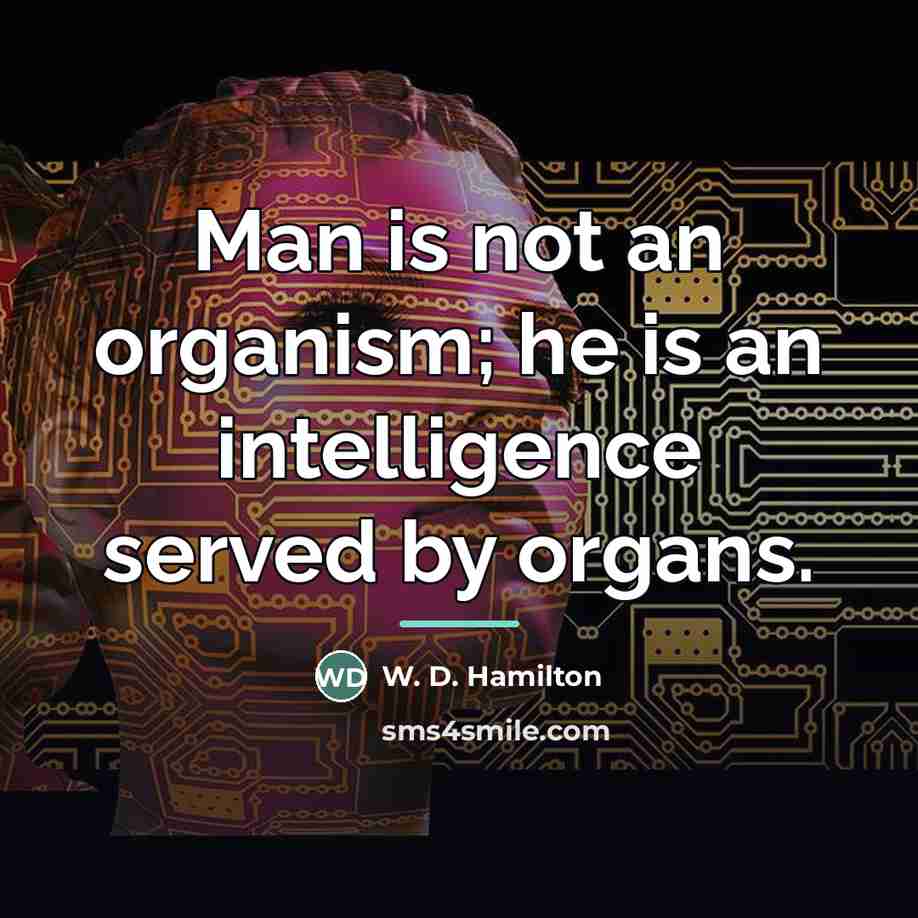 “Man is not an organism; he is an intelligence served…” quote by W. D. Hamilton