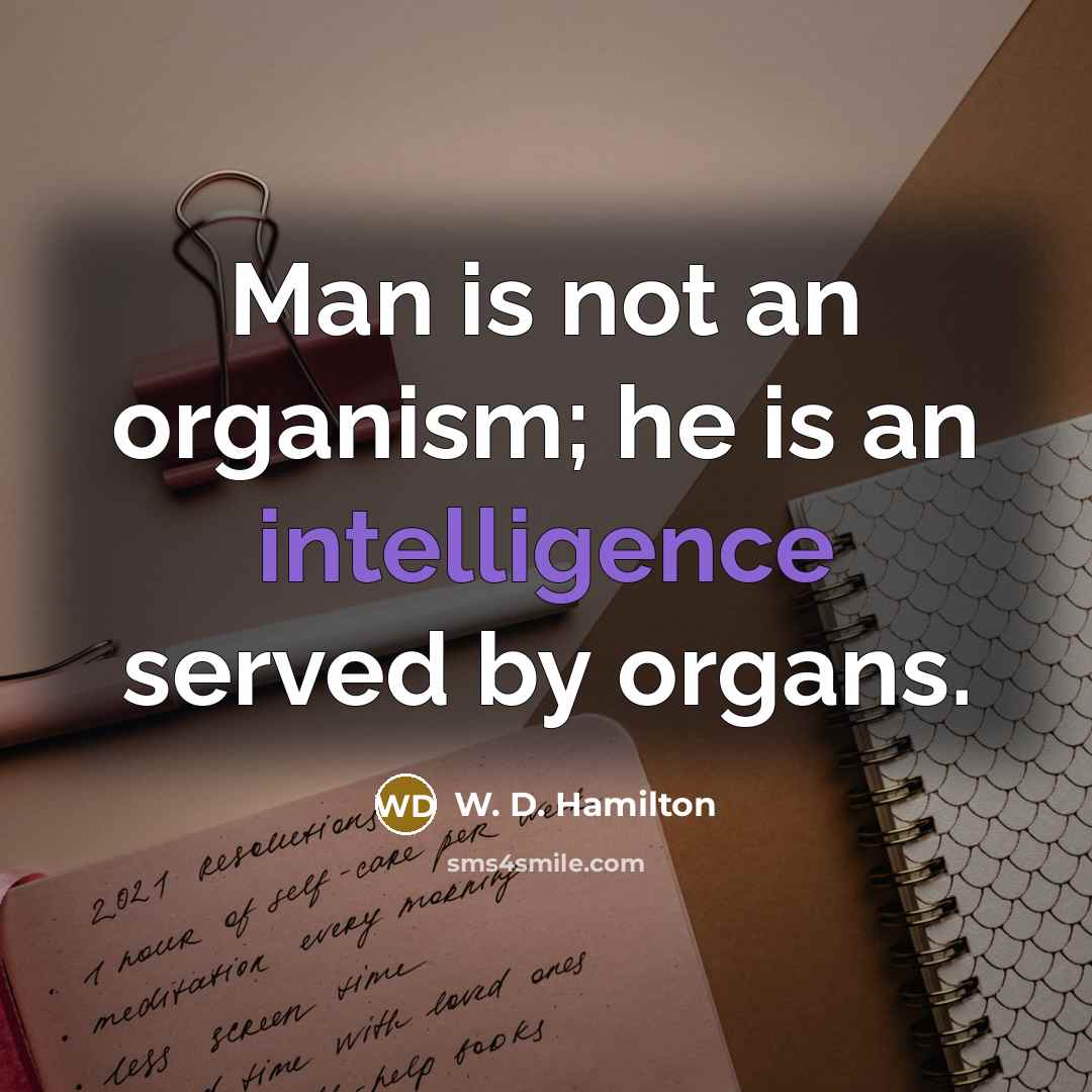 “Man is not an organism; he is an intelligence served by organs.” quote by W. D. Hamilton