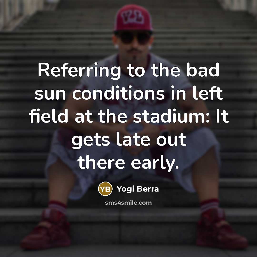 “Referring to the bad sun conditions in left field at…” quote by Yogi Berra