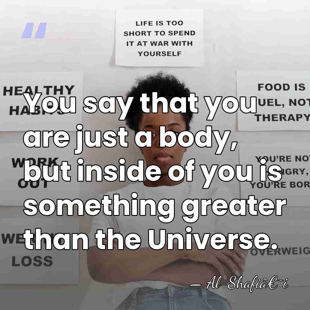 You say that you are just a body, but inside of you&hellip; - Al-Shafiâ€˜i