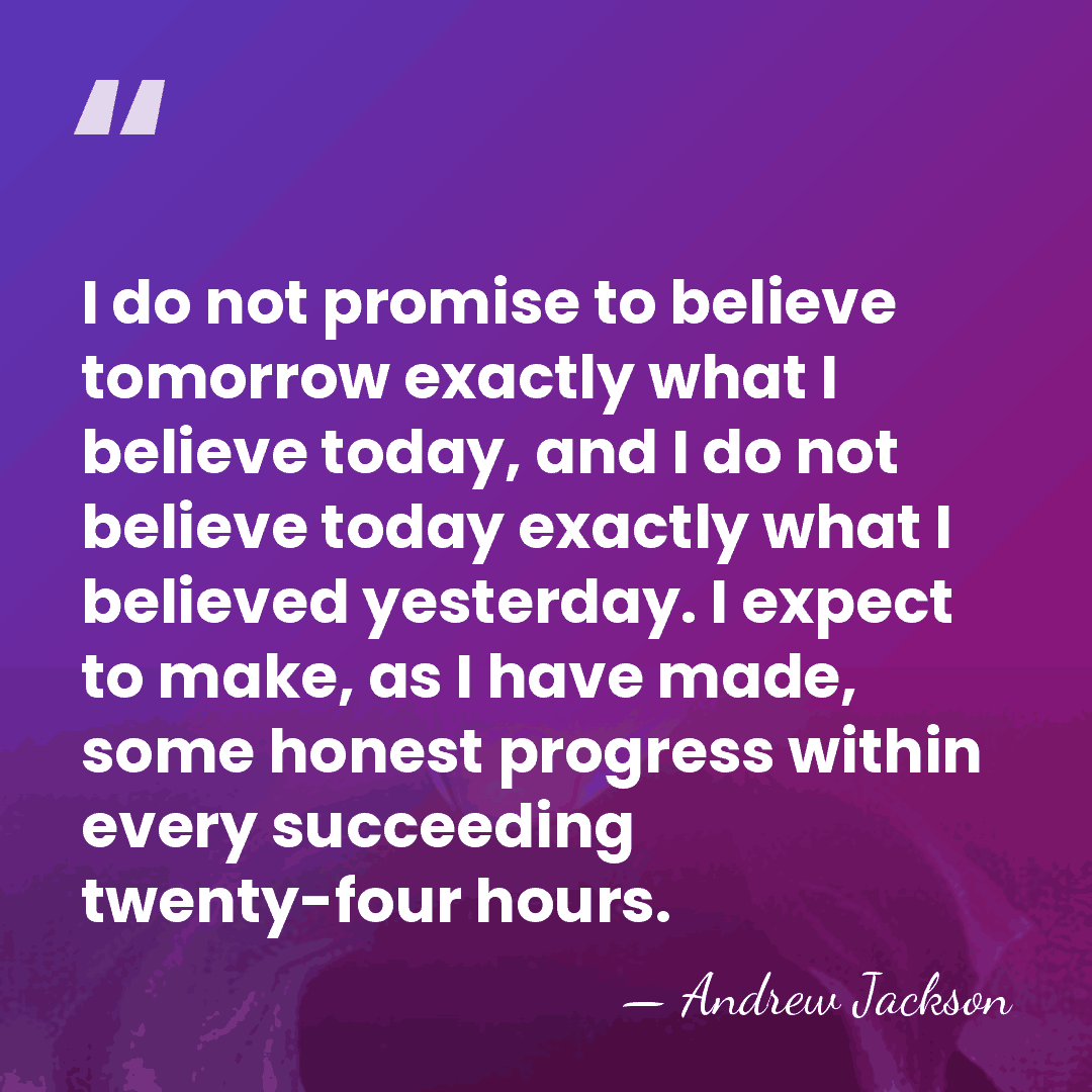 I do not promise to believe tomorrow exactly what I believe today,&hellip; - Andrew Jackson