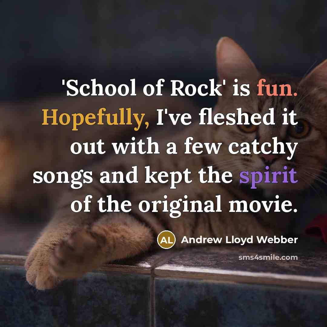 “'School of Rock' is fun. Hopefully, I've fleshed it out with a few catchy songs and kept the spirit of the original movie.” quote by Andrew Lloyd Webber
