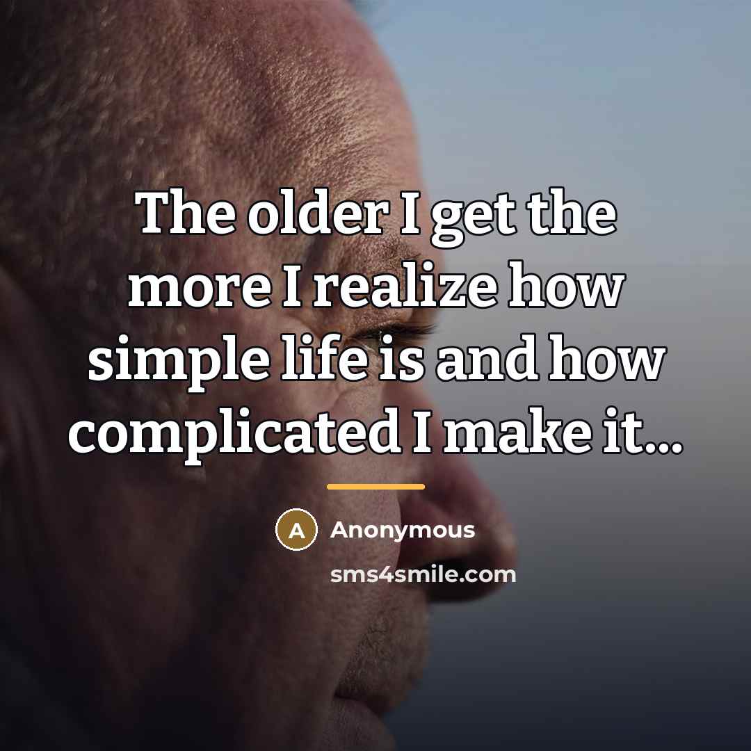 “The older I get the more I realize how simple…” quote by Anonymous