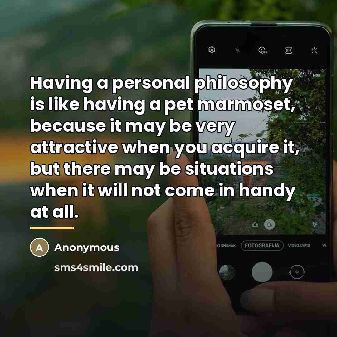 “Having a personal philosophy is like having a pet marmoset,…” quote by Anonymous
