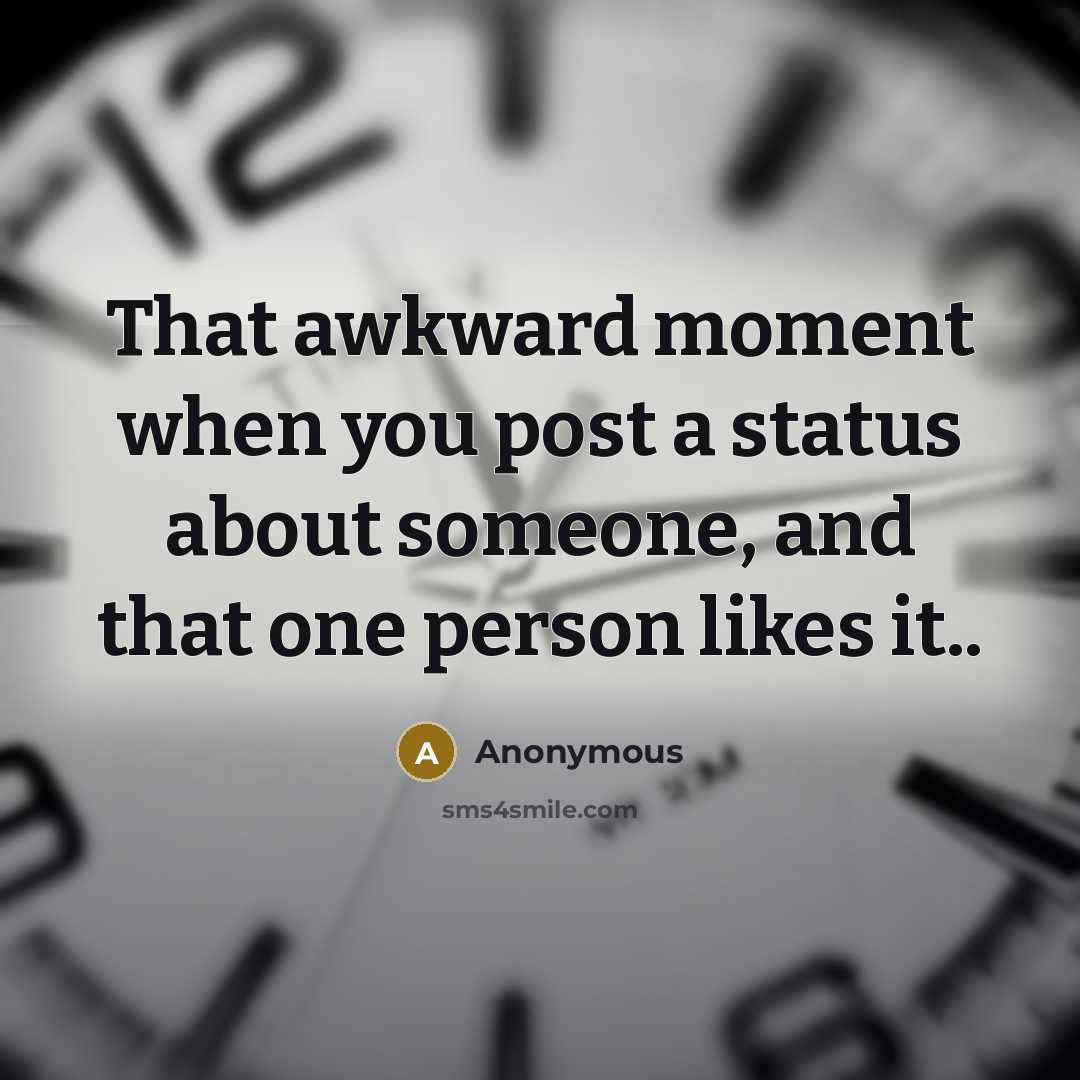 “That awkward moment when you post a status about someone, and that one person likes it..” quote by Anonymous