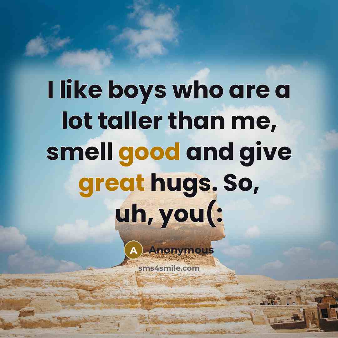 “I like boys who are a lot taller than me, smell good and give great hugs. So, uh, you(:” quote by Anonymous