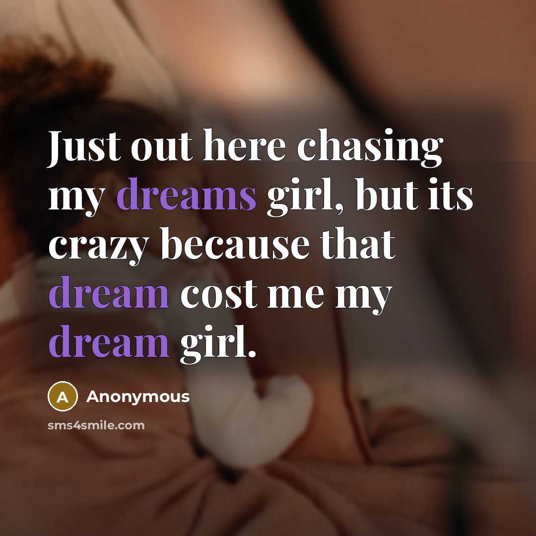 “Just out here chasing my dreams girl, but its crazy because that dream cost me my dream girl.” quote by Anonymous