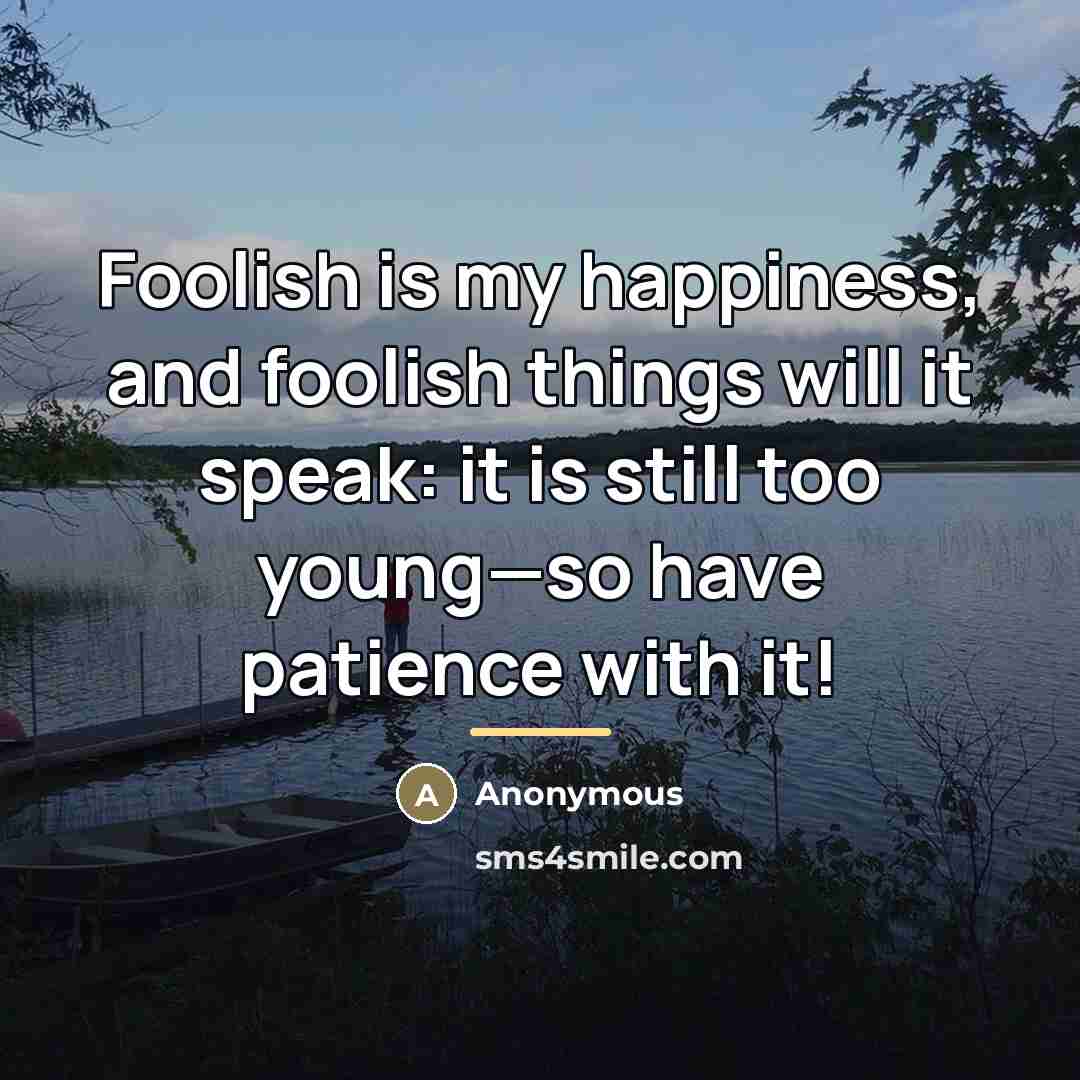 “Foolish is my happiness, and foolish things will it speak:…” quote by Anonymous