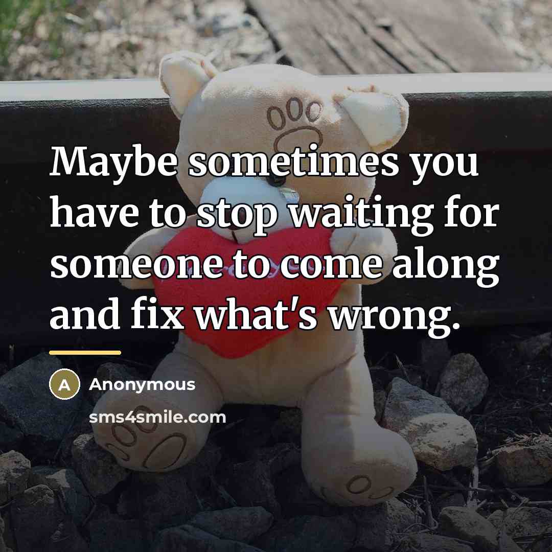 “Maybe sometimes you have to stop waiting for someone to…” quote by Anonymous