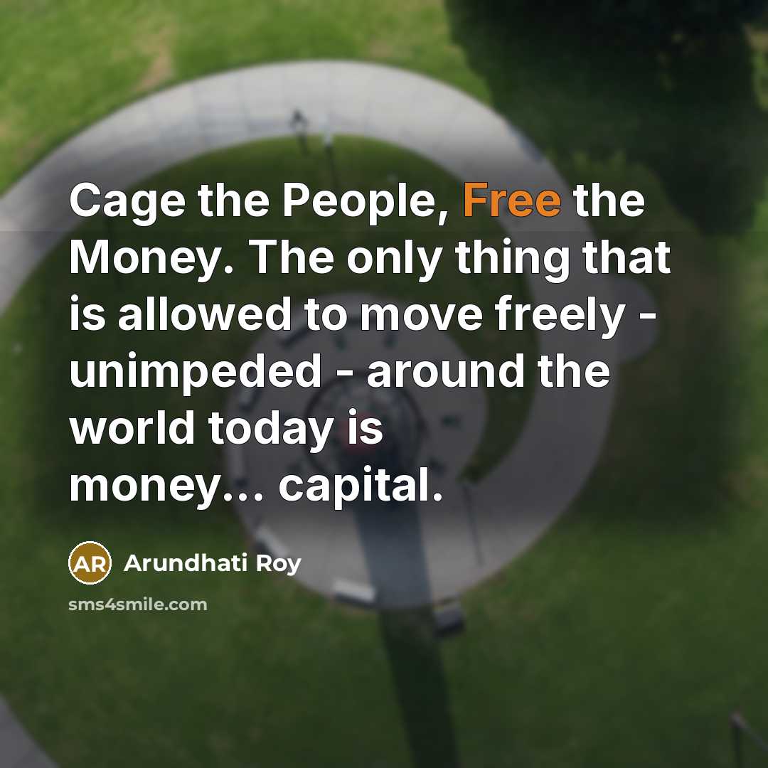 “Cage the People, Free the Money. The only thing that…” quote by Arundhati Roy