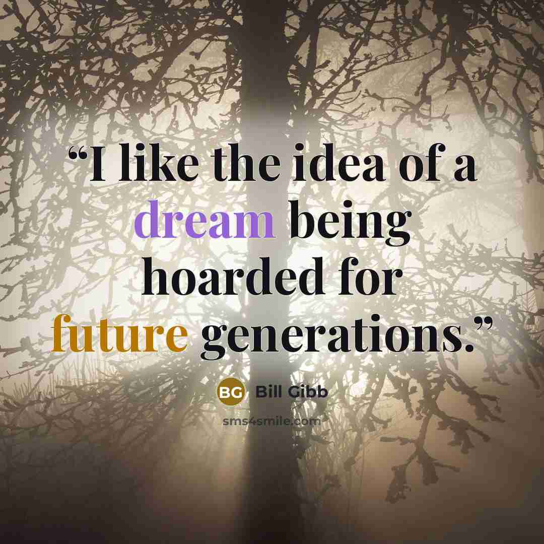 “I like the idea of a dream being hoarded for future generations.” quote by Bill Gibb