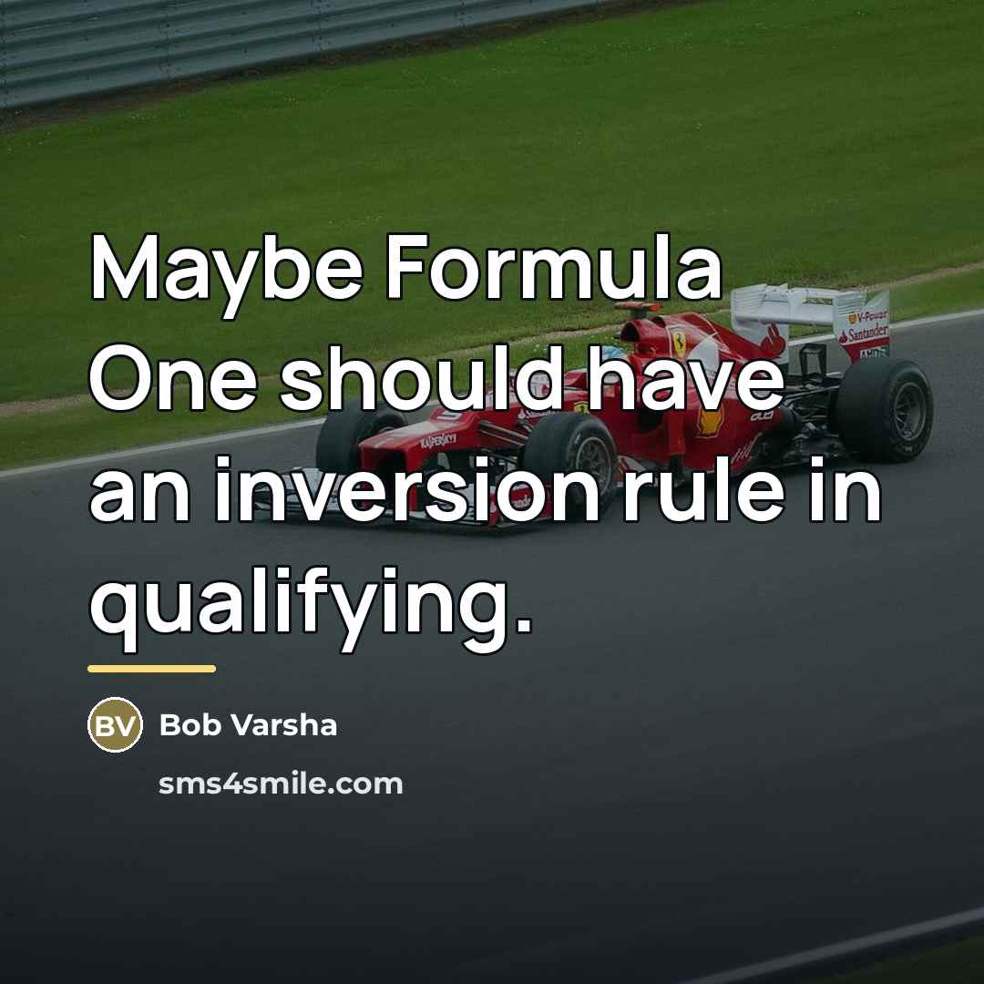 “Maybe Formula One should have an inversion rule in qualifying.…” quote by Bob Varsha