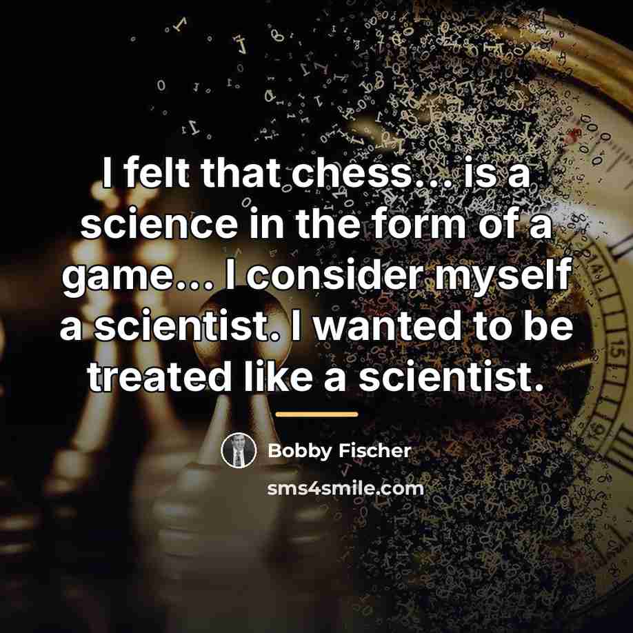 “I felt that chess... is a science in the form…” quote by Bobby Fischer