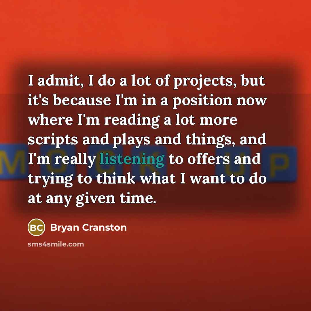 “I admit, I do a lot of projects, but it's…” quote by Bryan Cranston