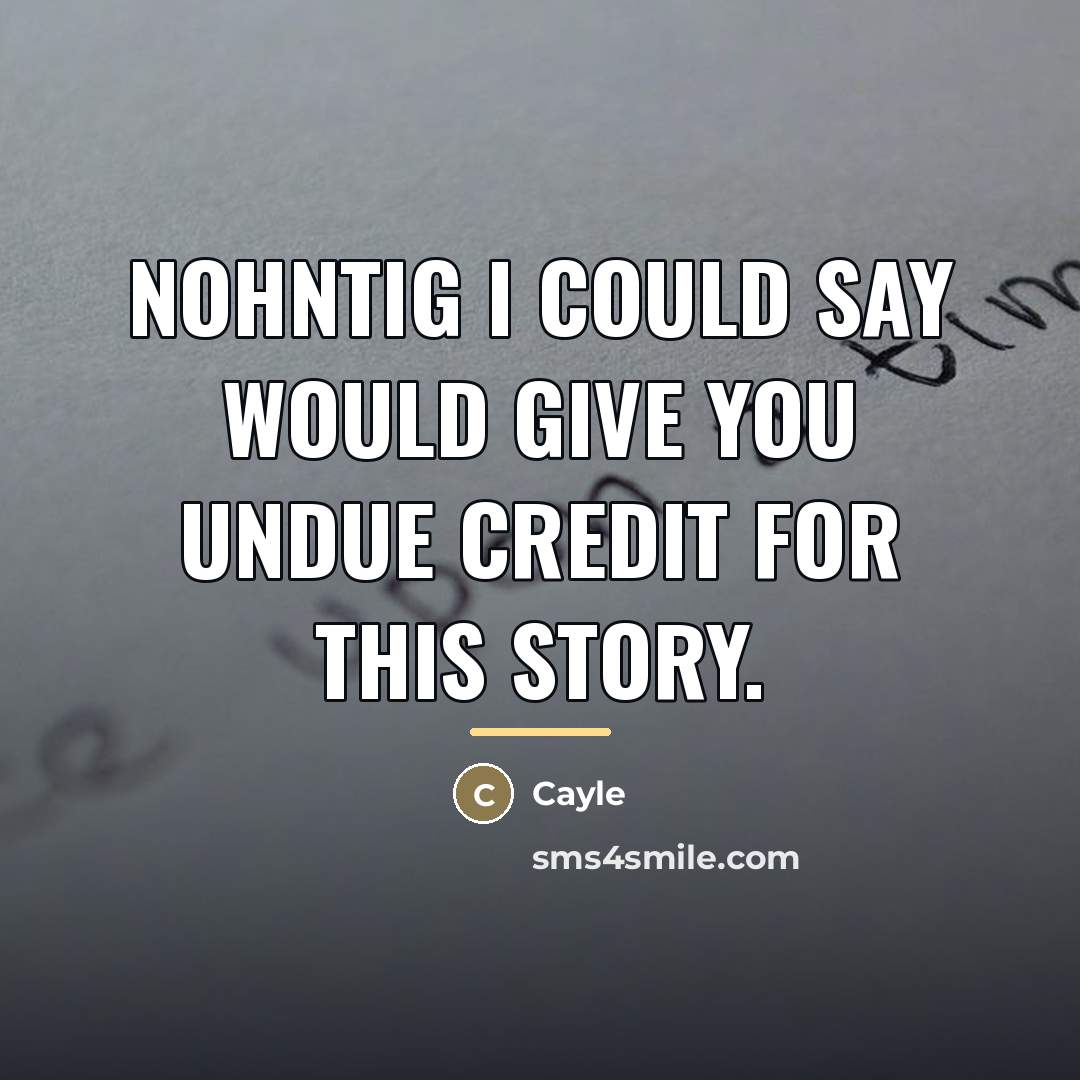 “Nohntig I could say would give you undue credit for…” quote by Cayle