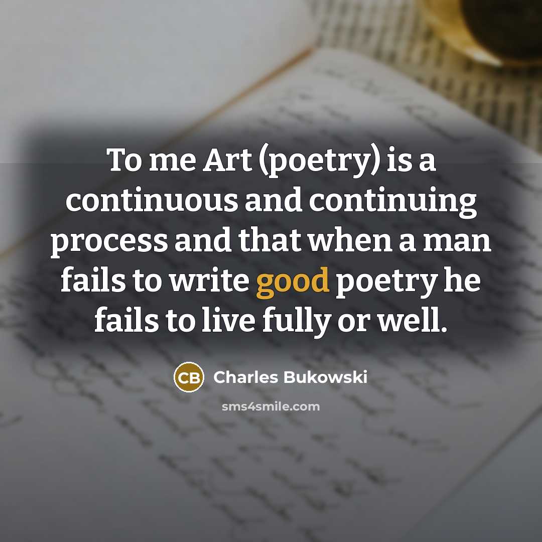 “To me Art (poetry) is a continuous and continuing process…” quote by Charles Bukowski