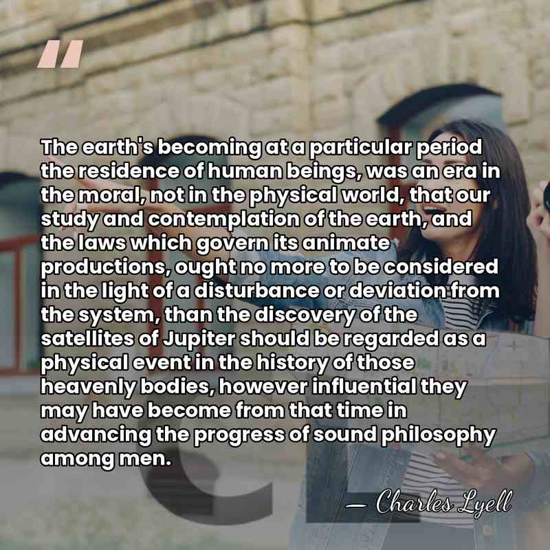 The earth's becoming at a particular period the residence of human beings,&hellip; - Charles Lyell