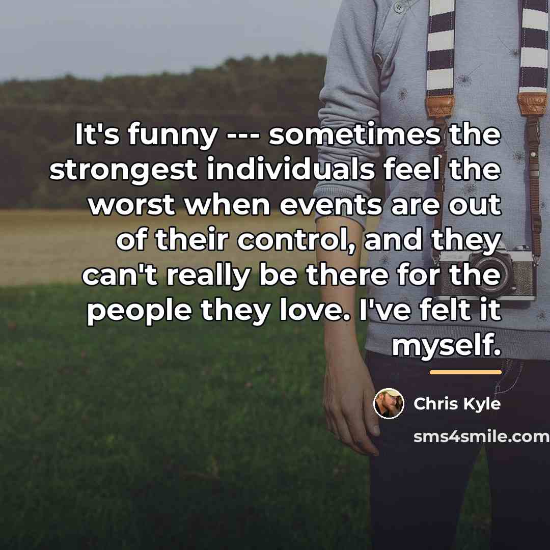 “It's funny --- sometimes the strongest individuals feel the worst…” quote by Chris Kyle
