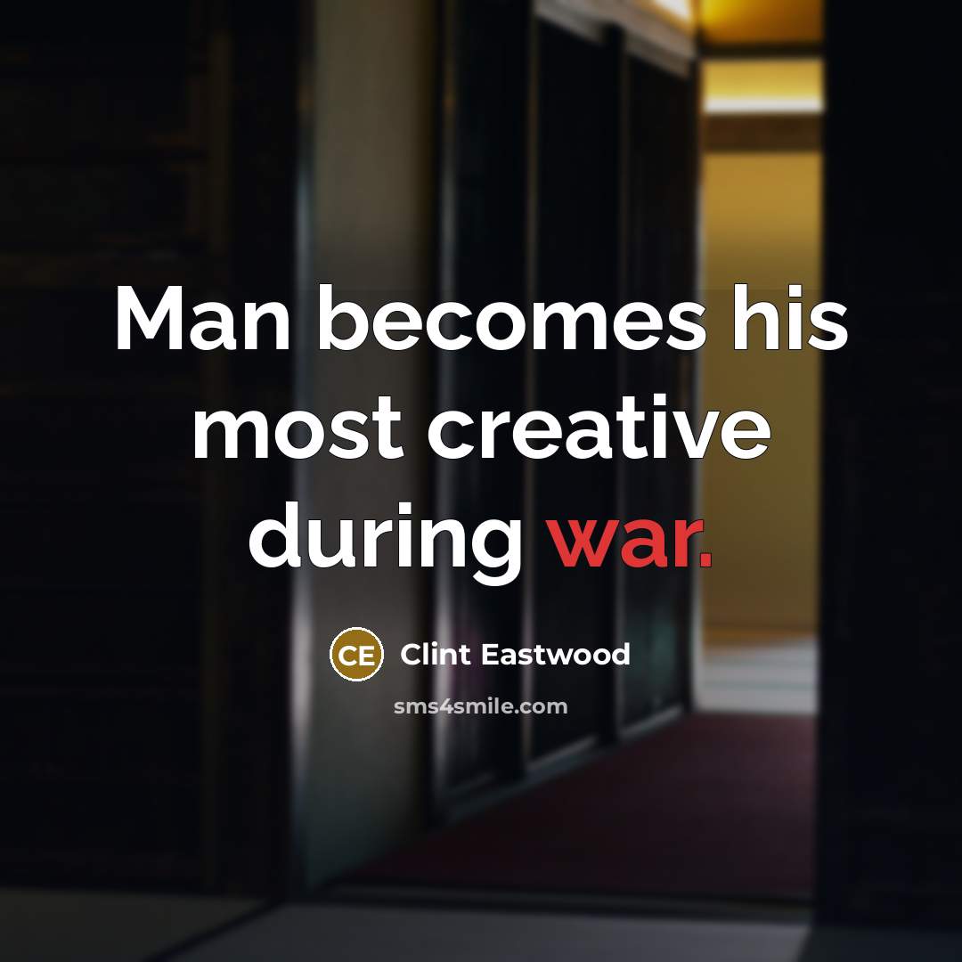 “Man becomes his most creative during war.…” quote by Clint Eastwood