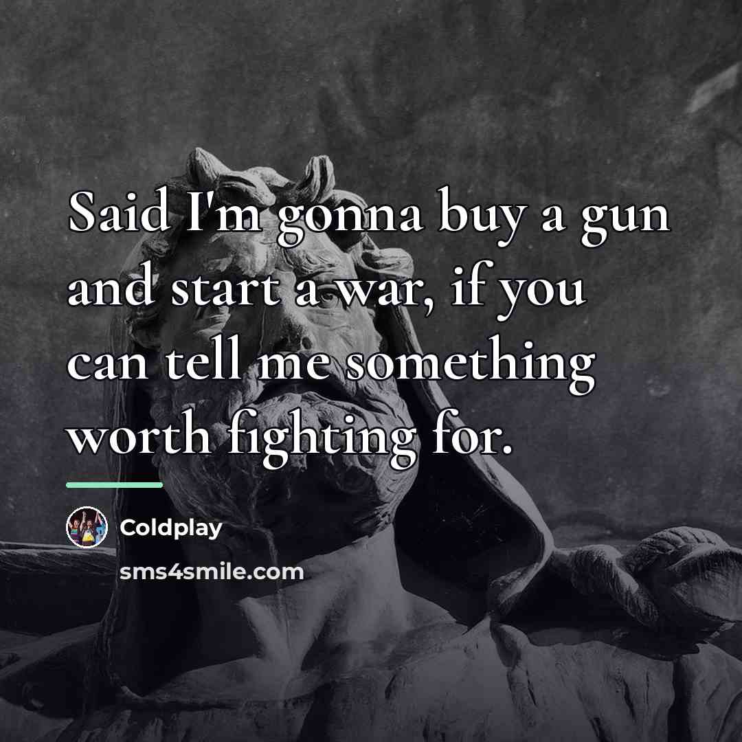 “Said I'm gonna buy a gun and start a war,…” quote by Coldplay