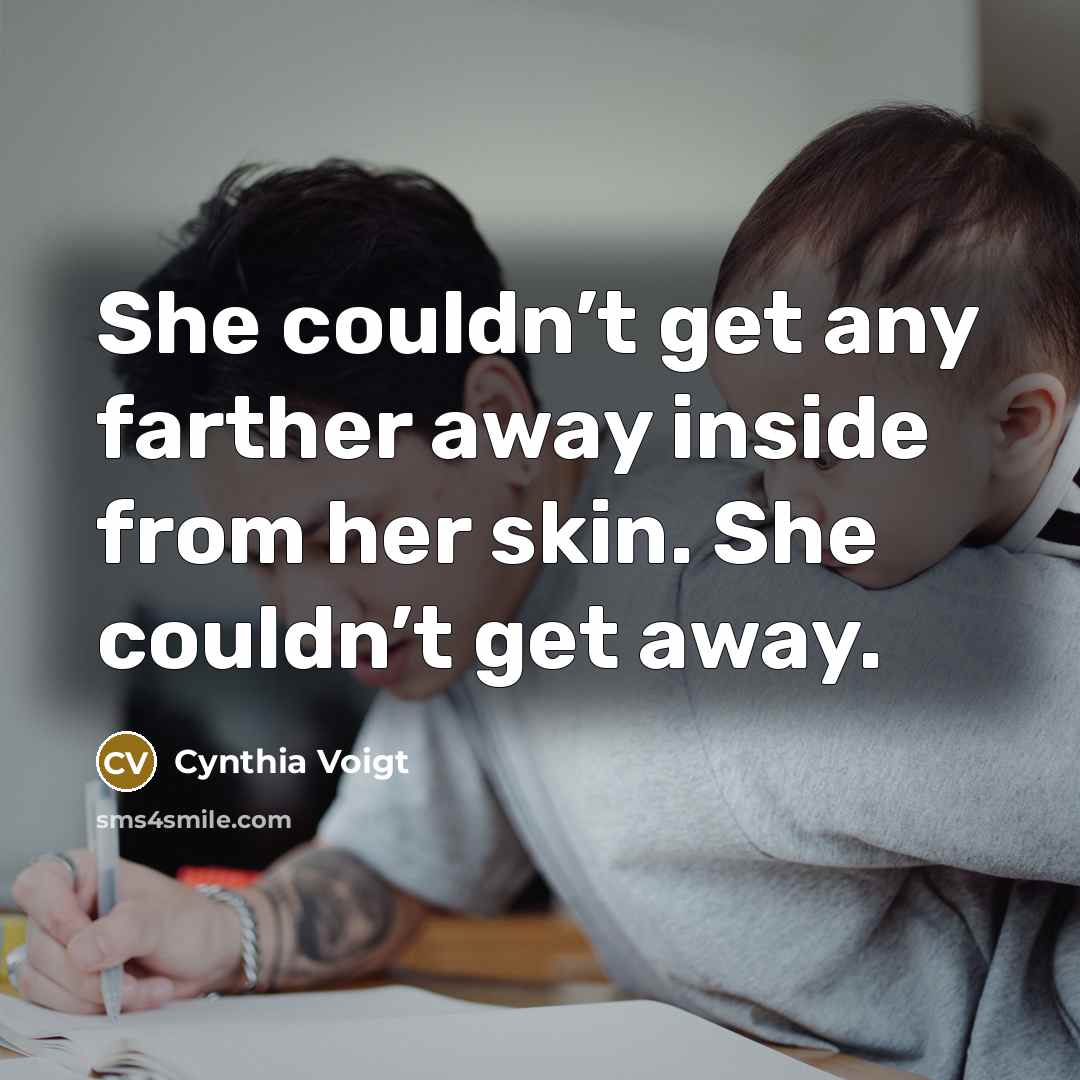 “She couldn’t get any farther away inside from her skin.…” quote by Cynthia Voigt