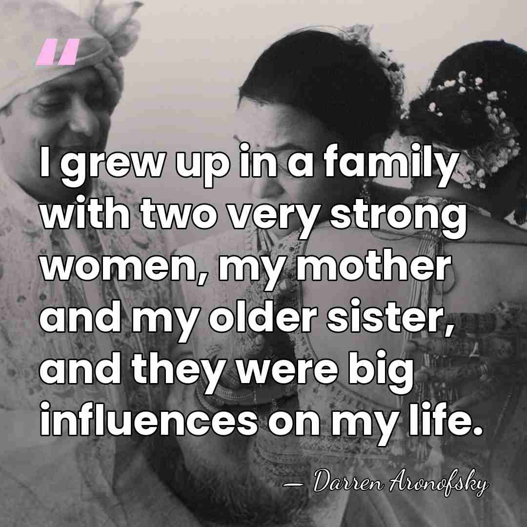 I grew up in a family with two very strong women, my&hellip; - Darren Aronofsky