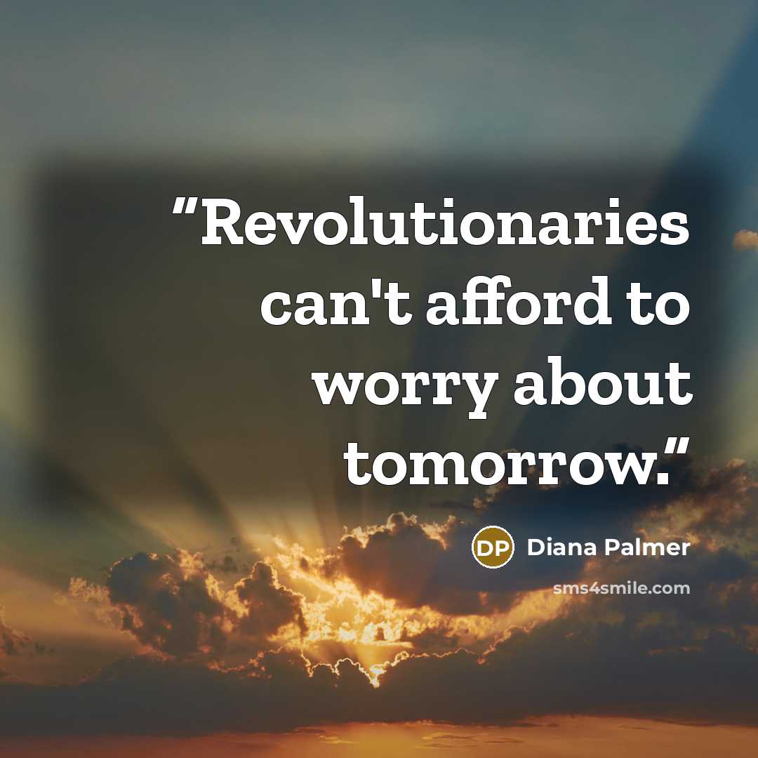 “Revolutionaries can't afford to worry about tomorrow.” quote by Diana Palmer