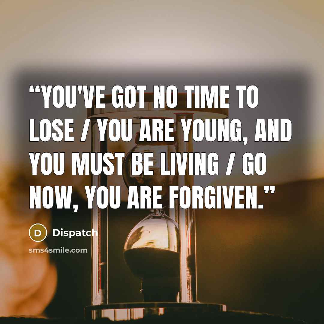 “You've got no time to lose / You are young, and you must be living / Go now, you are forgiven.” quote by Dispatch