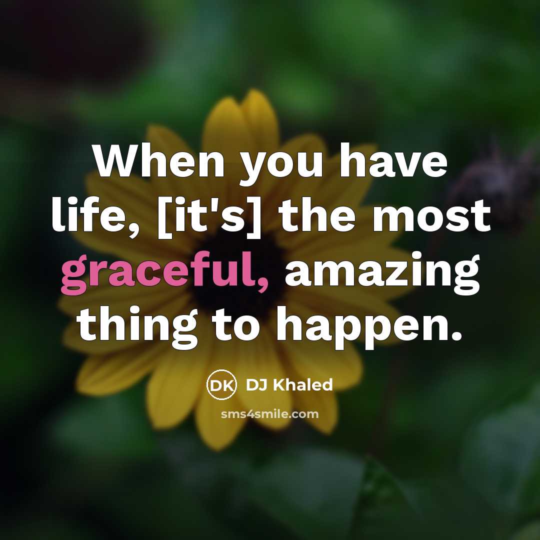“When you have life, [it's] the most graceful, amazing thing to happen.” quote by DJ Khaled