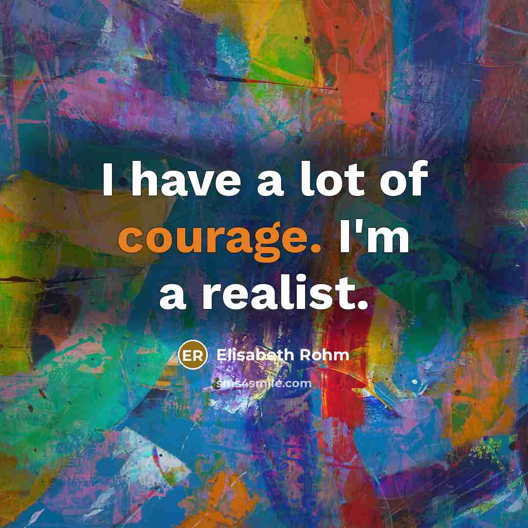 “I have a lot of courage. I'm a realist.…” quote by Elisabeth Rohm