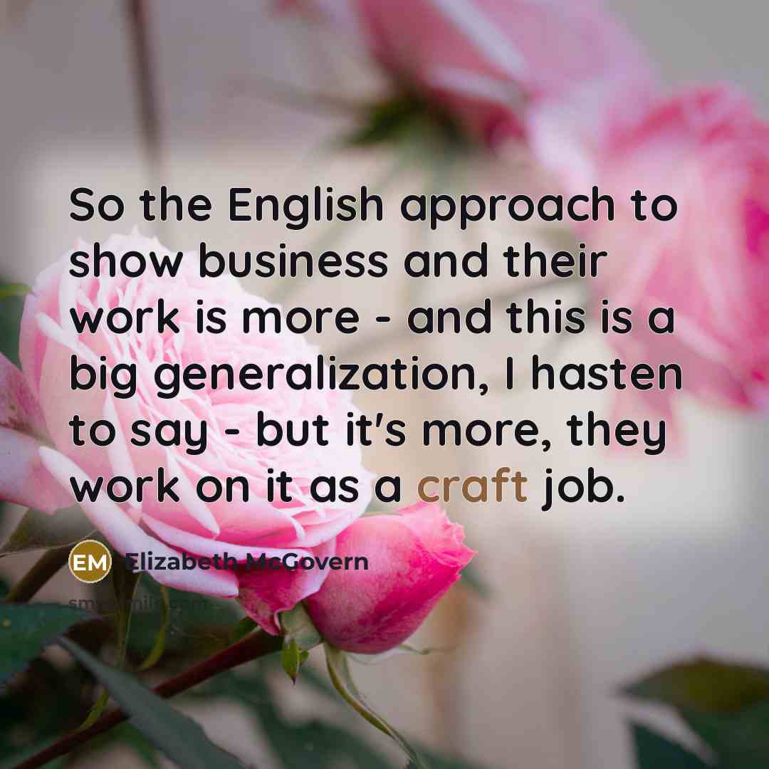 “So the English approach to show business and their work…” quote by Elizabeth McGovern