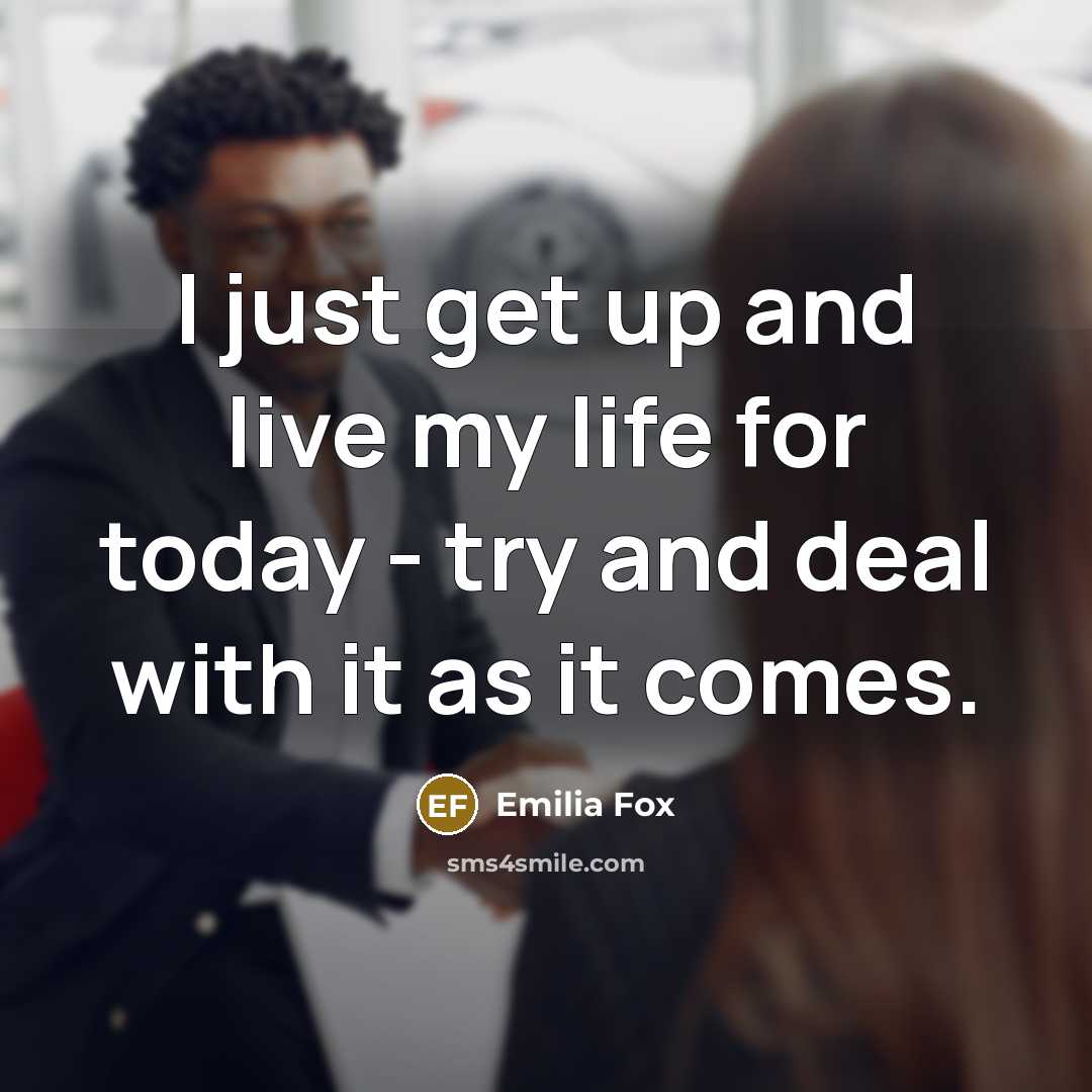 “I just get up and live my life for today…” quote by Emilia Fox
