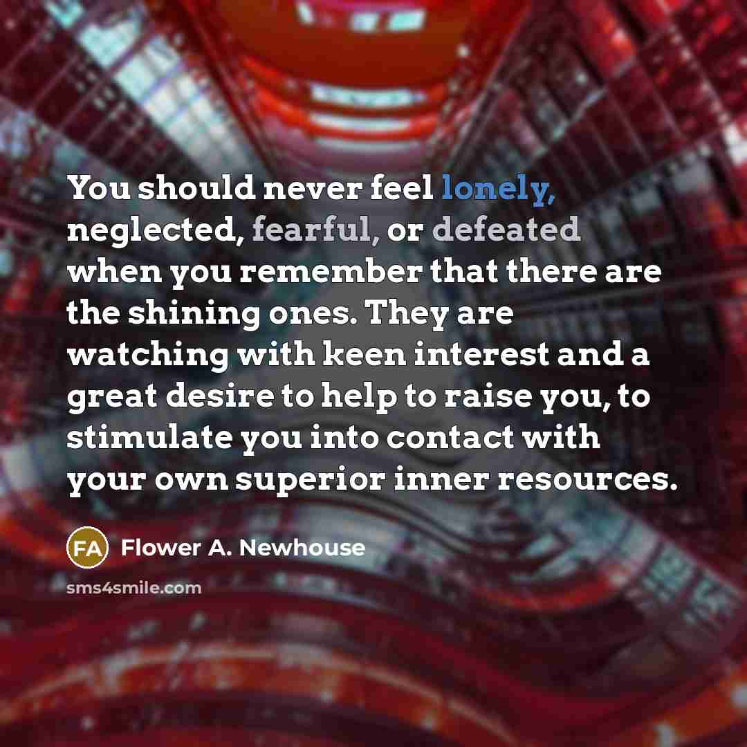 “You should never feel lonely, neglected, fearful, or defeated when…” quote by Flower A. Newhouse