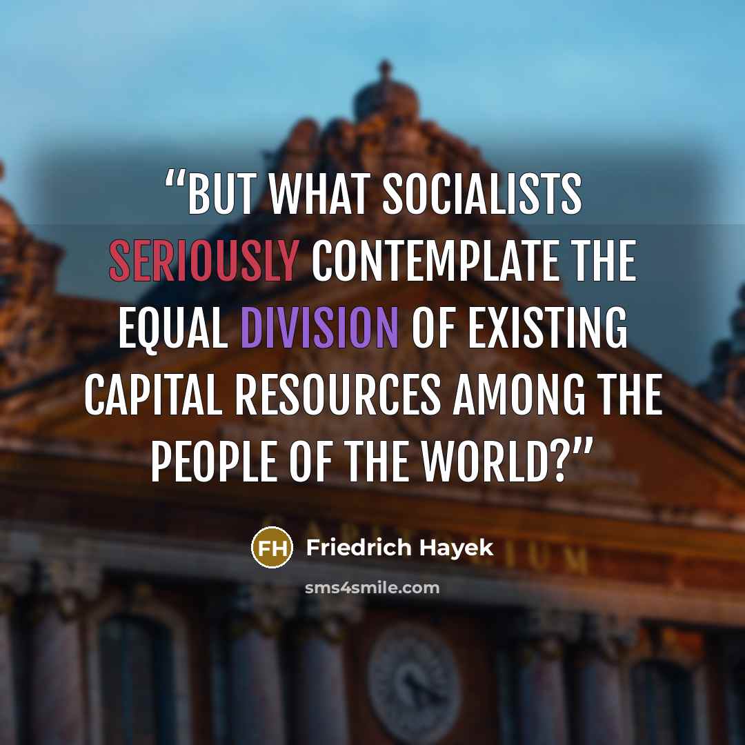 “But what socialists seriously contemplate the equal division of existing capital resources among the people of the world?” quote by Friedrich Hayek