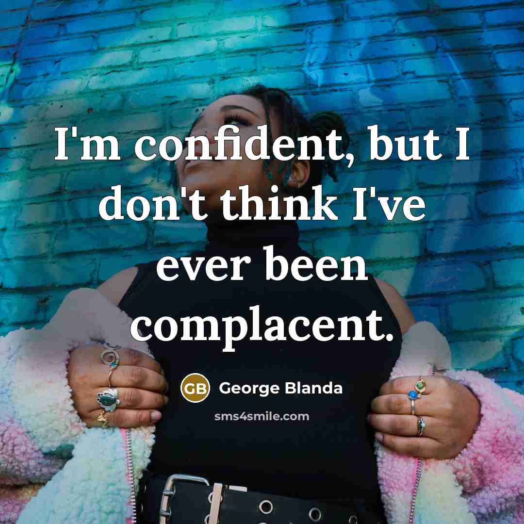 “I'm confident, but I don't think I've ever been complacent.…” quote by George Blanda