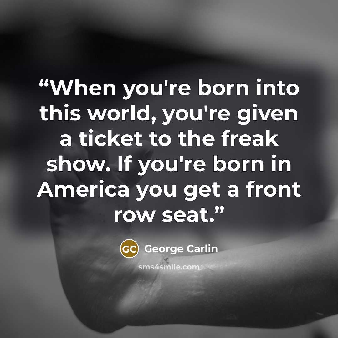 “When you're born into this world, you're given a ticket to the freak show. If you're born in America you get a front row seat.” quote by George Carlin