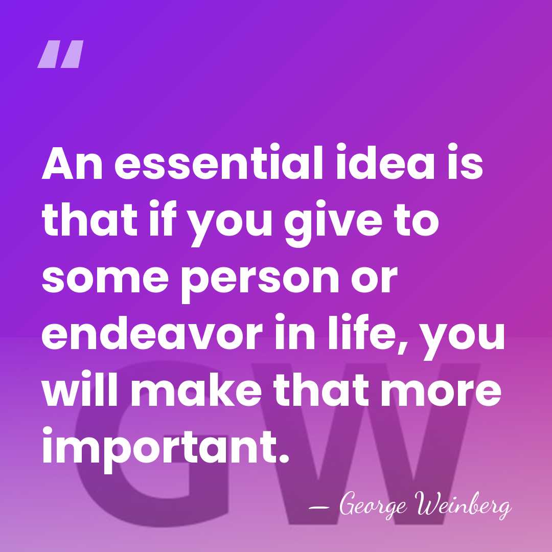An essential idea is that if you give to some person or&hellip; - George Weinberg