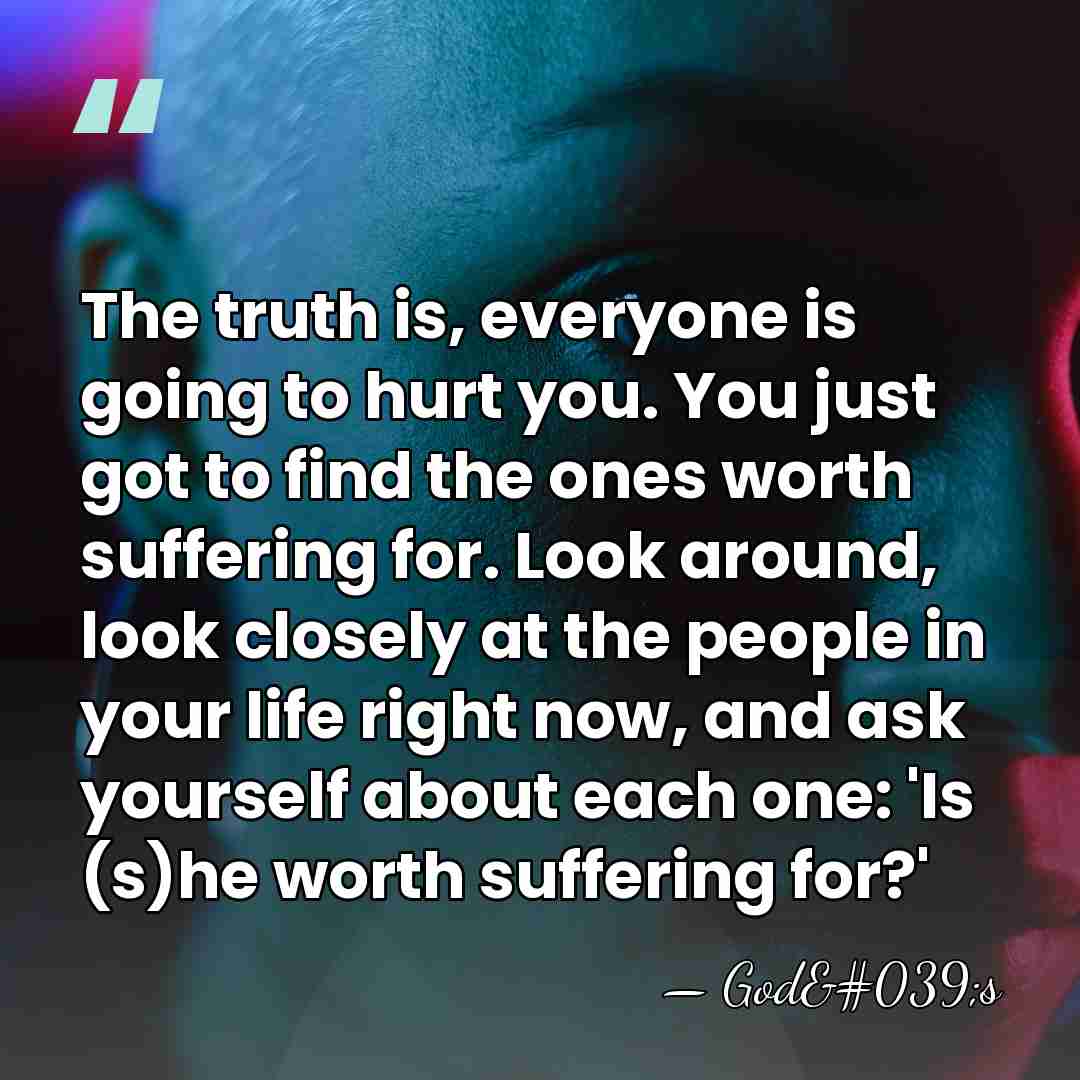 The truth is, everyone is going to hurt you. You just got&hellip; - God's