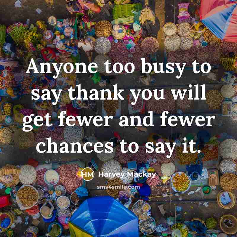 “Anyone too busy to say thank you will get fewer…” quote by Harvey Mackay